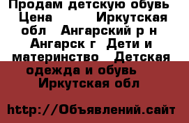 Продам детскую обувь › Цена ­ 350 - Иркутская обл., Ангарский р-н, Ангарск г. Дети и материнство » Детская одежда и обувь   . Иркутская обл.